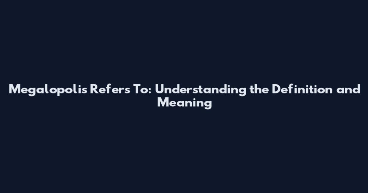 Megalopolis Refers To: Understanding the Definition and Meaning