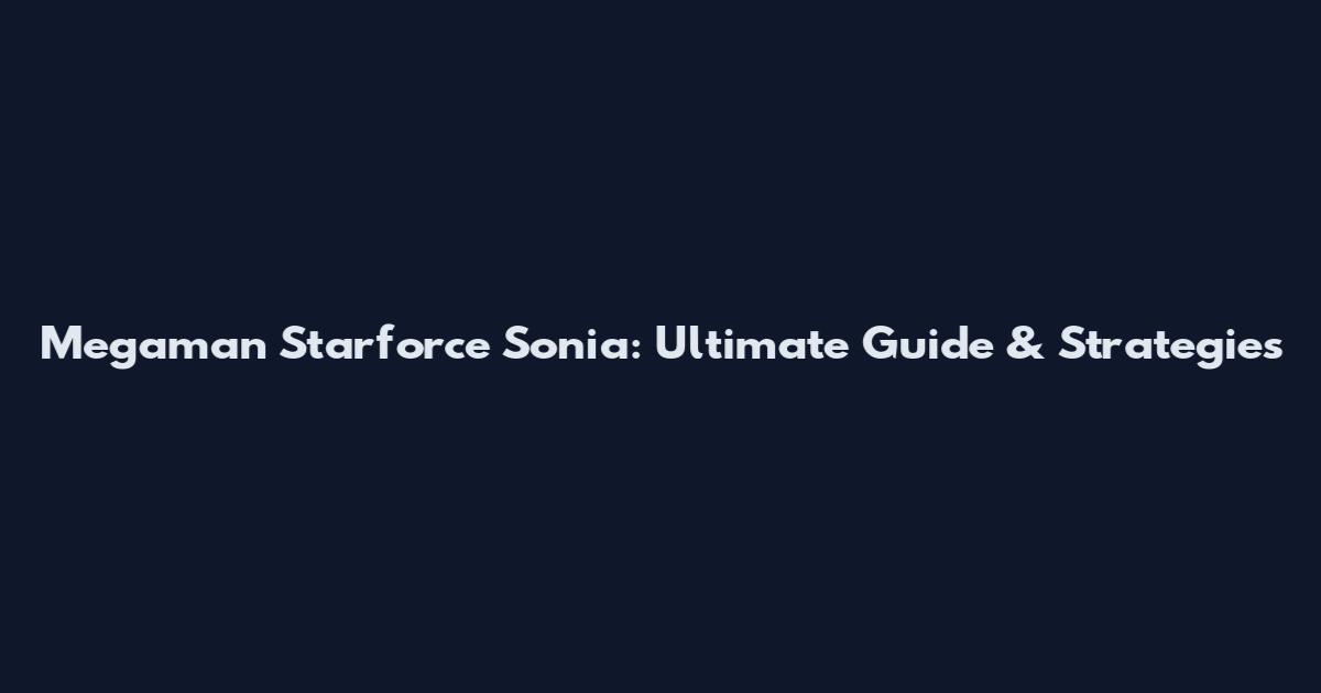 Megaman Starforce Sonia: Ultimate Guide & Strategies