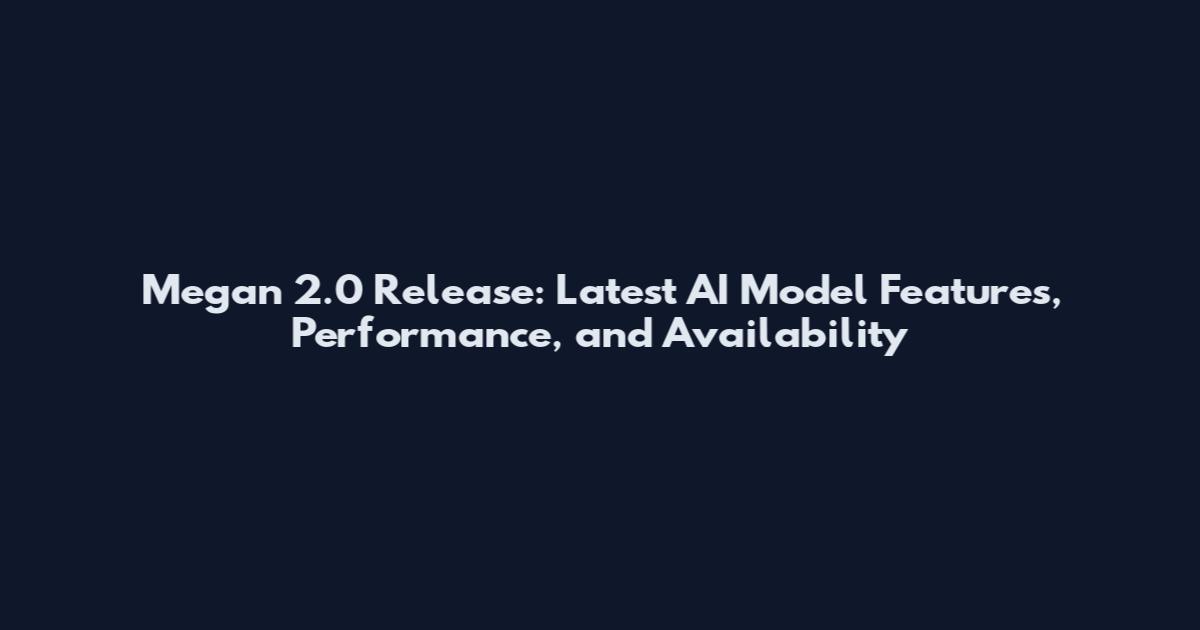 Megan 2.0 Release: Latest AI Model Features, Performance, and Availability