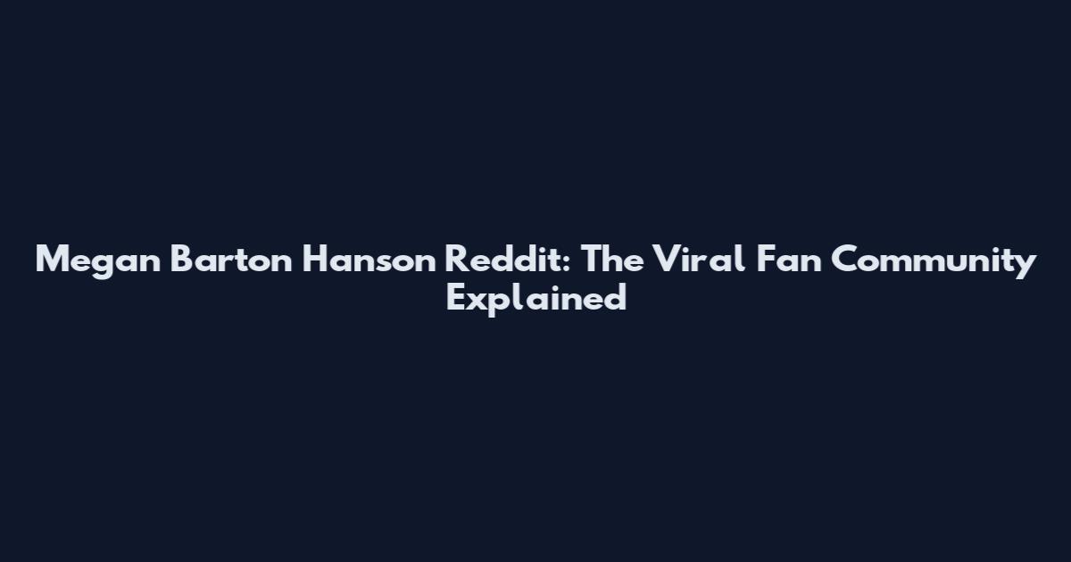 Megan Barton Hanson Reddit: The Viral Fan Community Explained