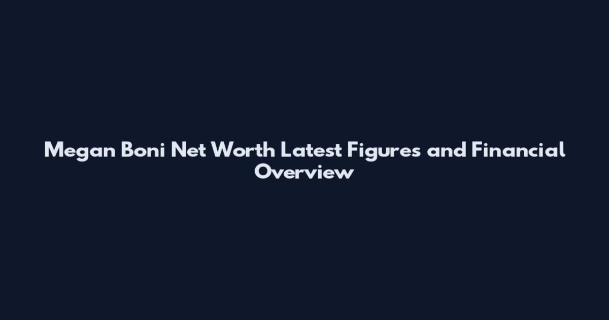 Megan Boni Net Worth Latest Figures and Financial Overview