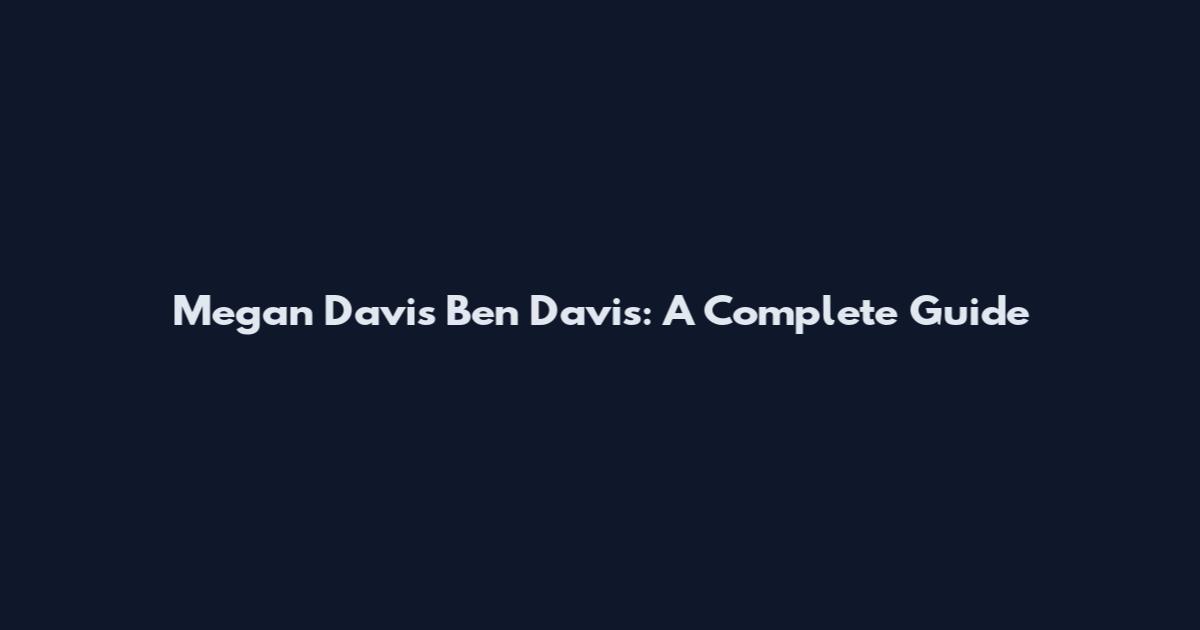 Megan Davis Ben Davis: A Complete Guide