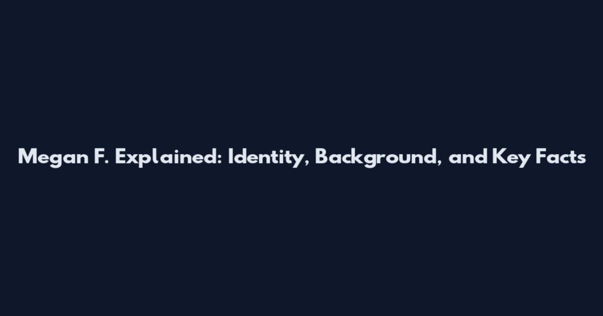 Megan F. Explained: Identity, Background, and Key Facts