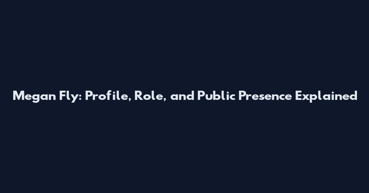Megan Fly: Profile, Role, and Public Presence Explained