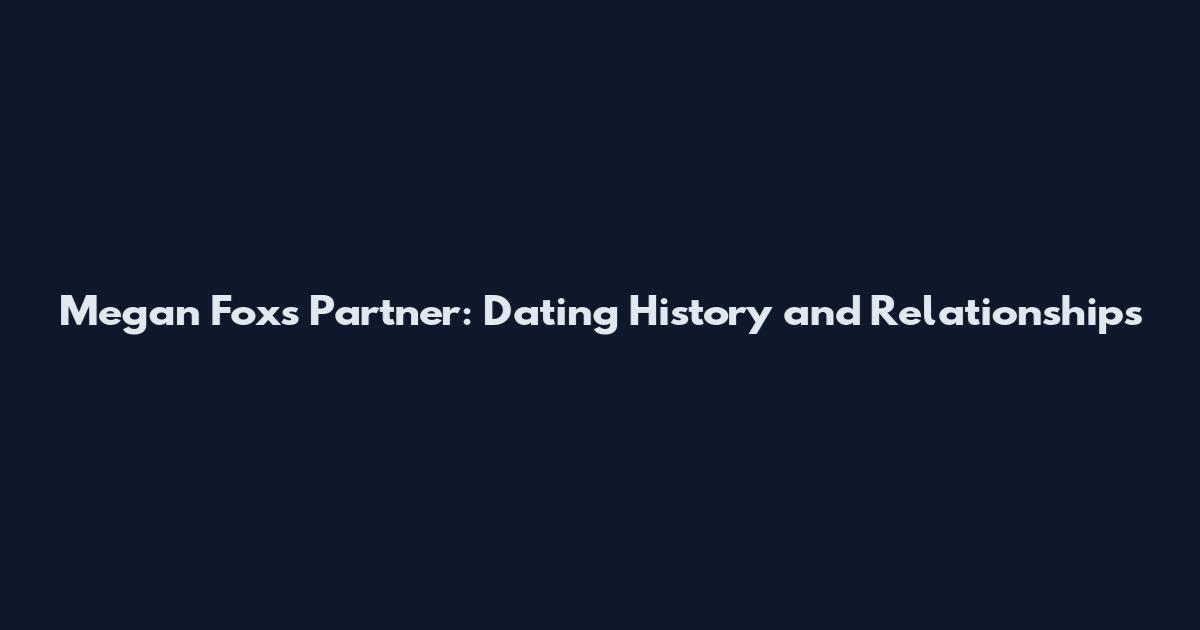 Megan Fox's Partner: Dating History and Relationships