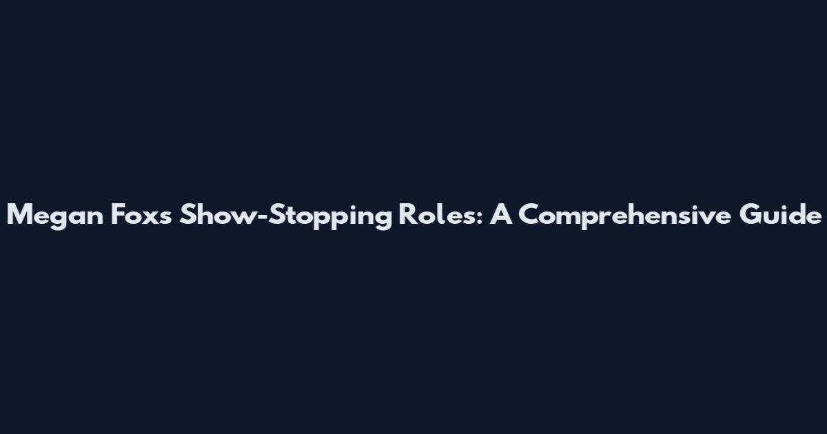 Megan Fox's Show-Stopping Roles: A Comprehensive Guide