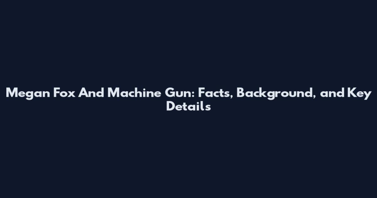 Megan Fox And Machine Gun: Facts, Background, and Key Details