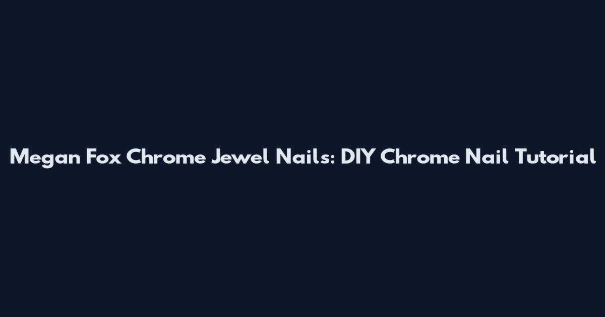 Megan Fox Chrome Jewel Nails: DIY Chrome Nail Tutorial