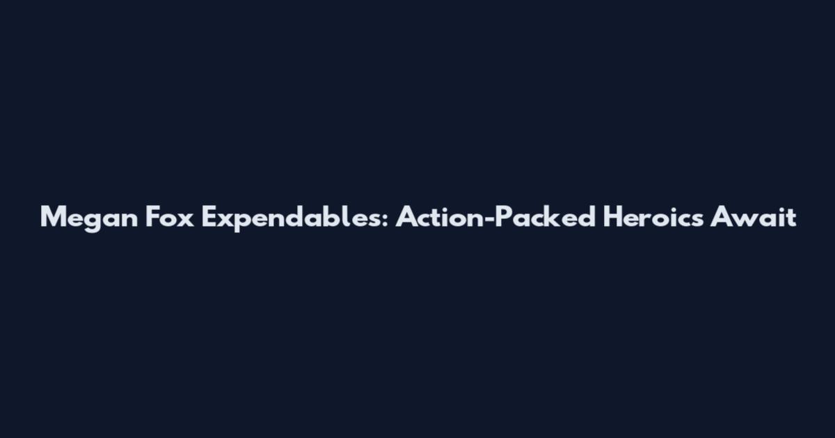Megan Fox Expendables: Action-Packed Heroics Await