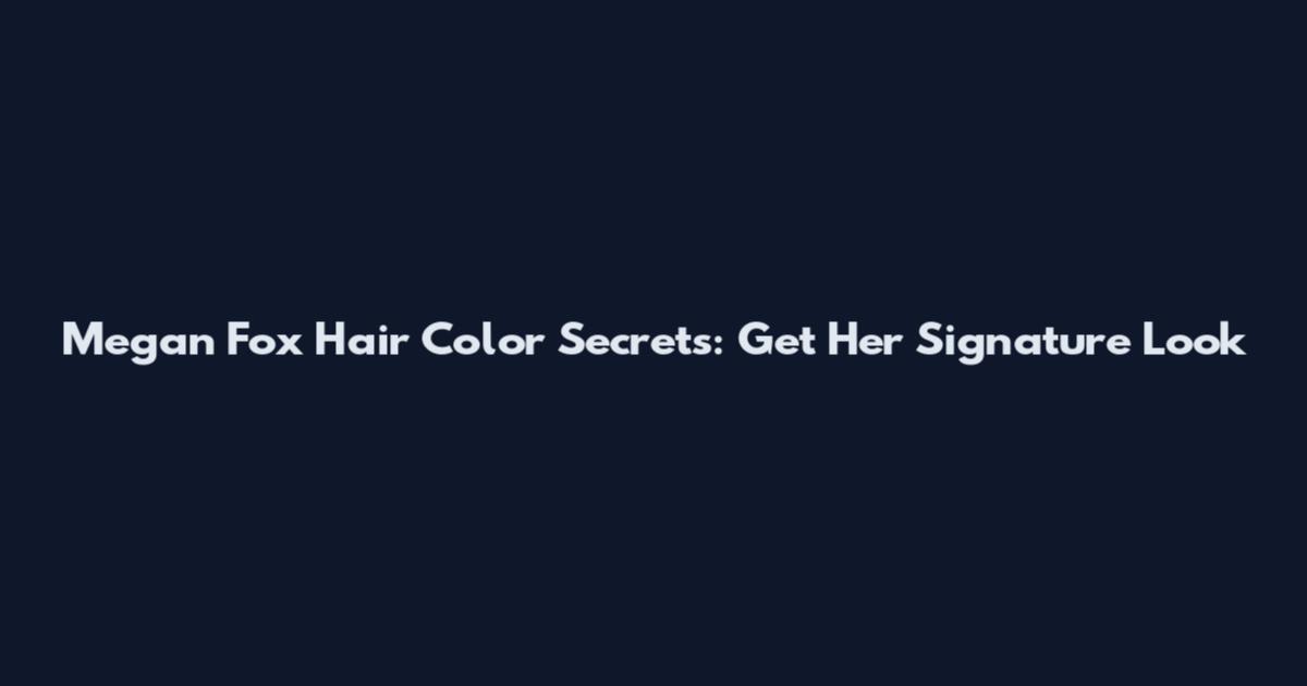 Megan Fox Hair Color Secrets: Get Her Signature Look
