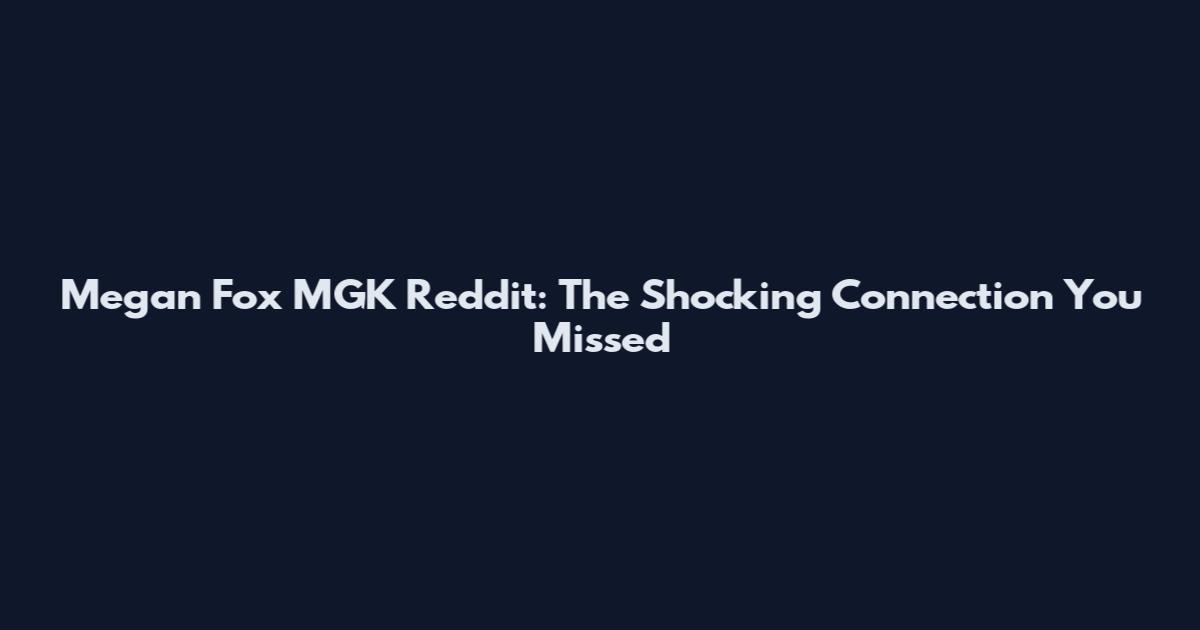Megan Fox MGK Reddit: The Shocking Connection You Missed