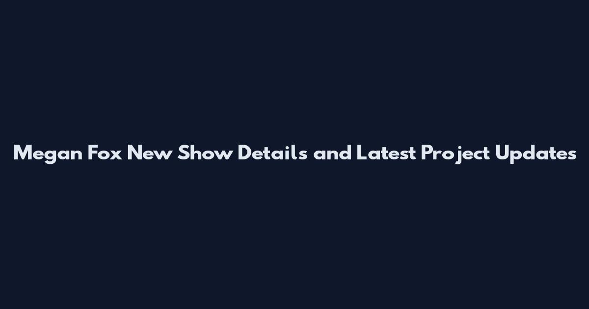 Megan Fox New Show Details and Latest Project Updates