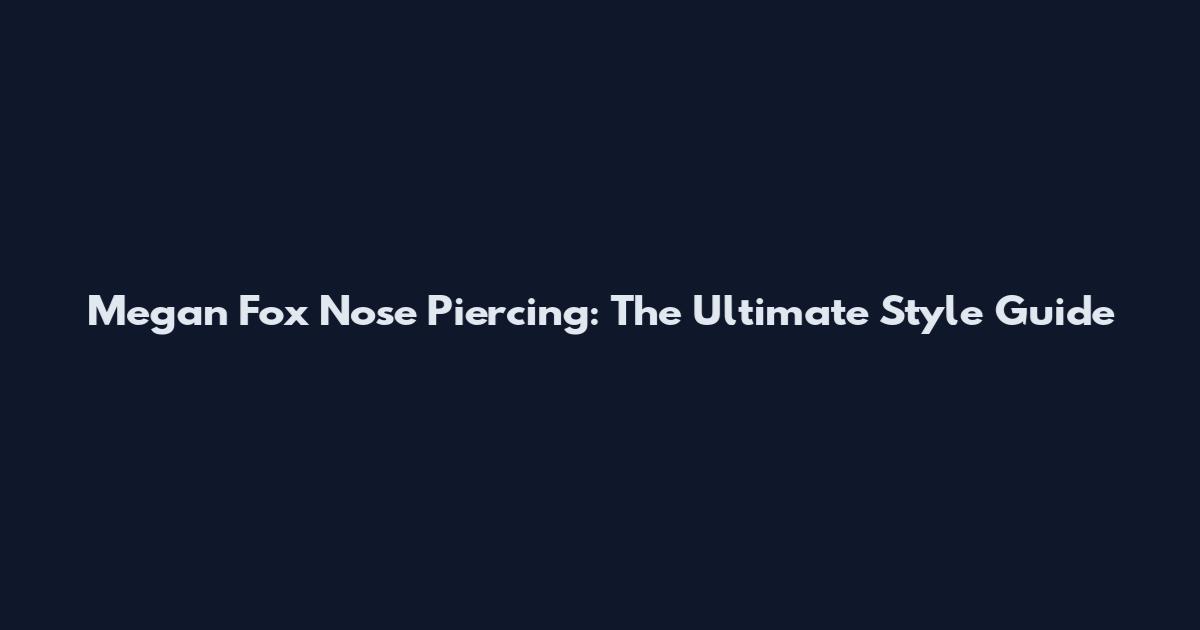 Megan Fox Nose Piercing: The Ultimate Style Guide