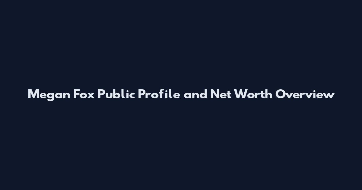 Megan Fox Public Profile and Net Worth Overview