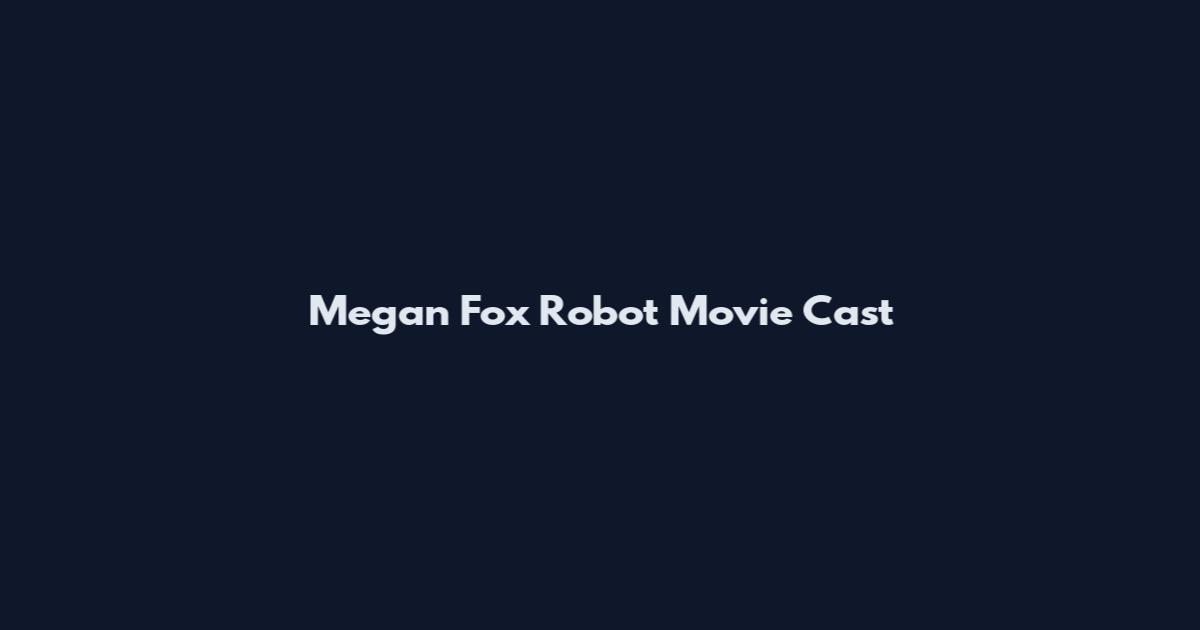 Megan Fox Robot Movie Cast