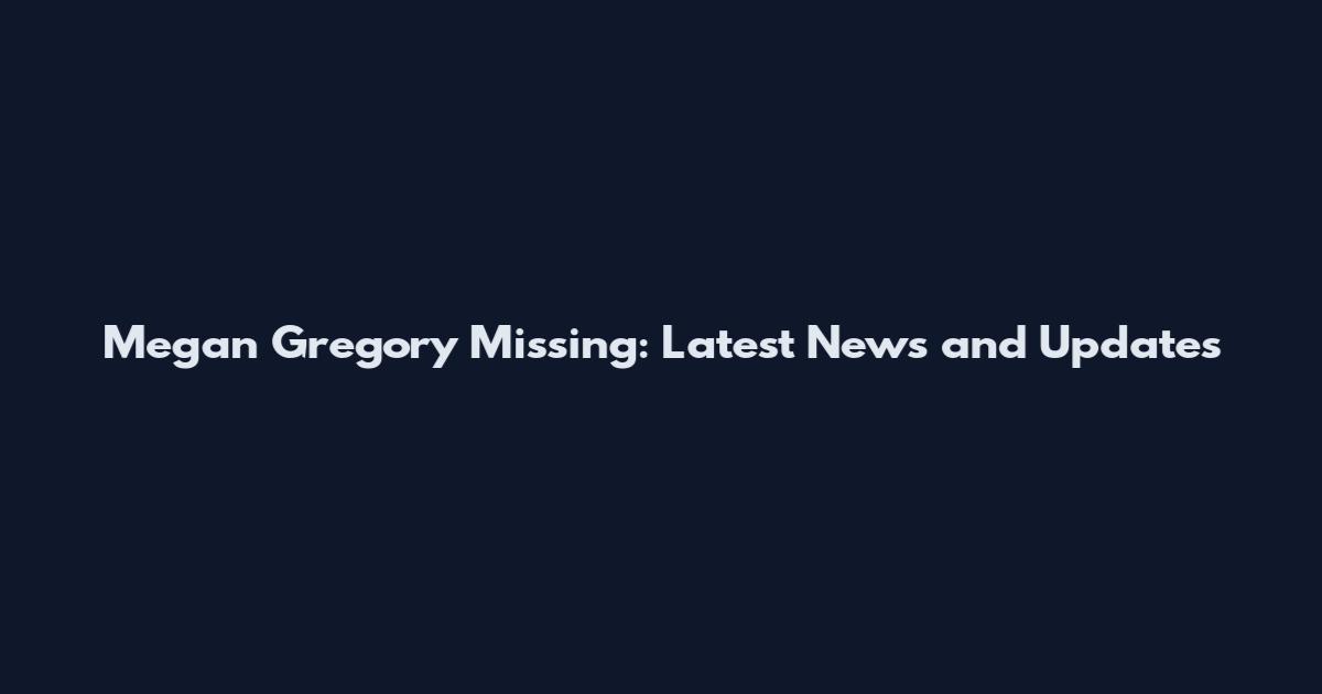 Megan Gregory Missing: Latest News and Updates