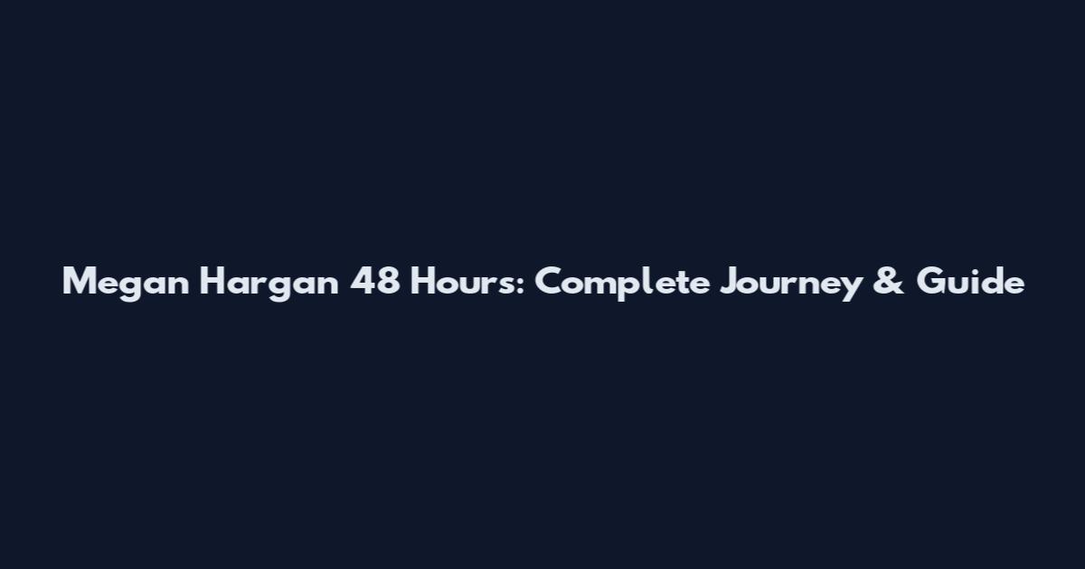 Megan Hargan 48 Hours: Complete Journey & Guide