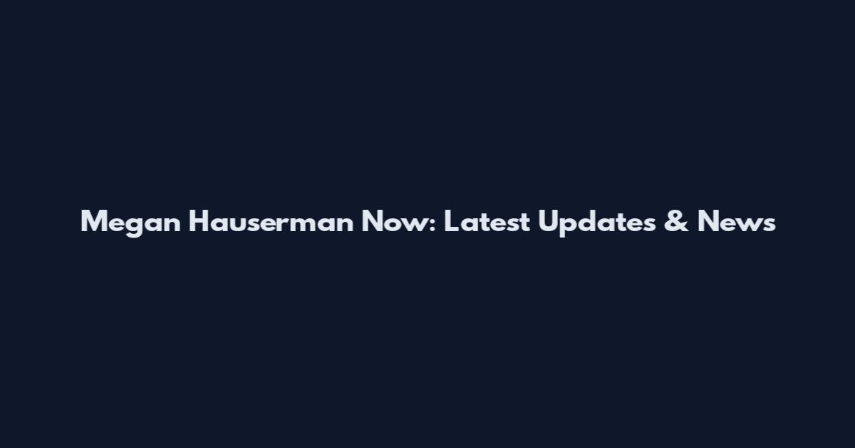 Megan Hauserman Now: Latest Updates & News