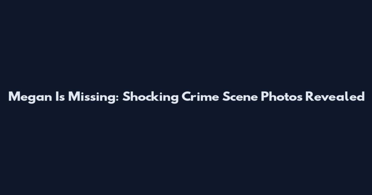 Megan Is Missing: Shocking Crime Scene Photos Revealed
