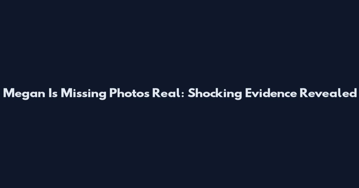 Megan Is Missing Photos Real: Shocking Evidence Revealed
