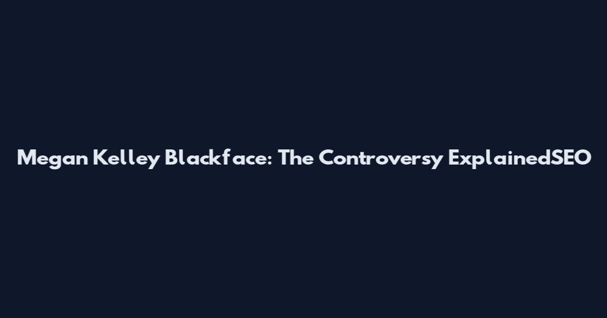 Megan Kelley Blackface: The Controversy ExplainedSEO