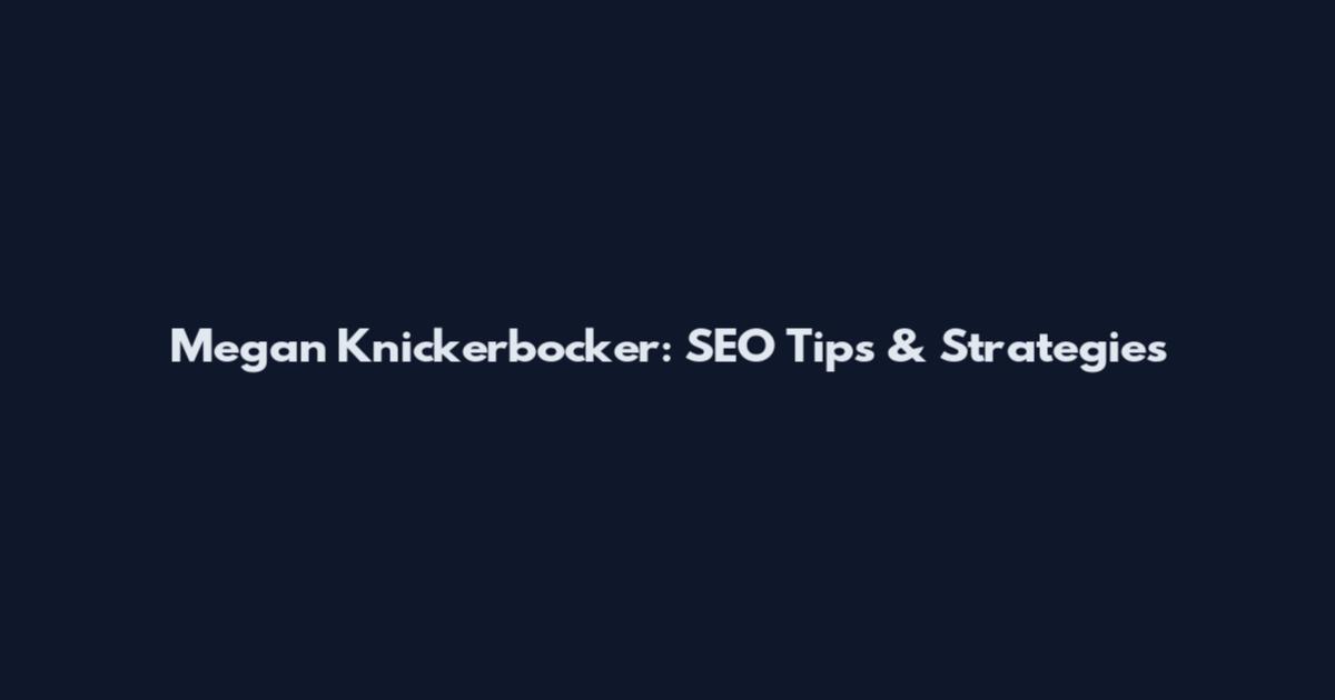 Megan Knickerbocker: SEO Tips & Strategies