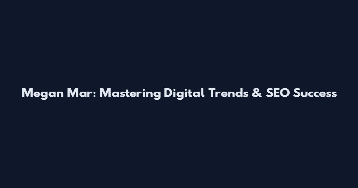 Megan Mar: Mastering Digital Trends & SEO Success