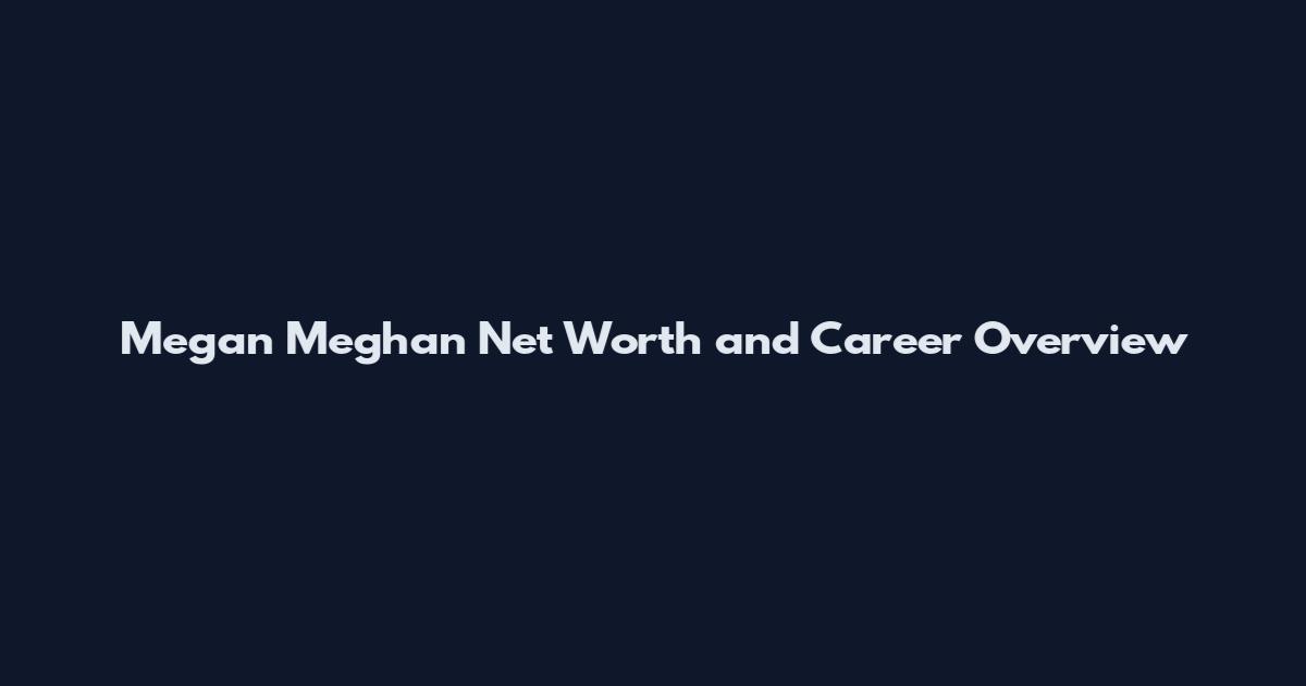 Megan Meghan Net Worth and Career Overview
