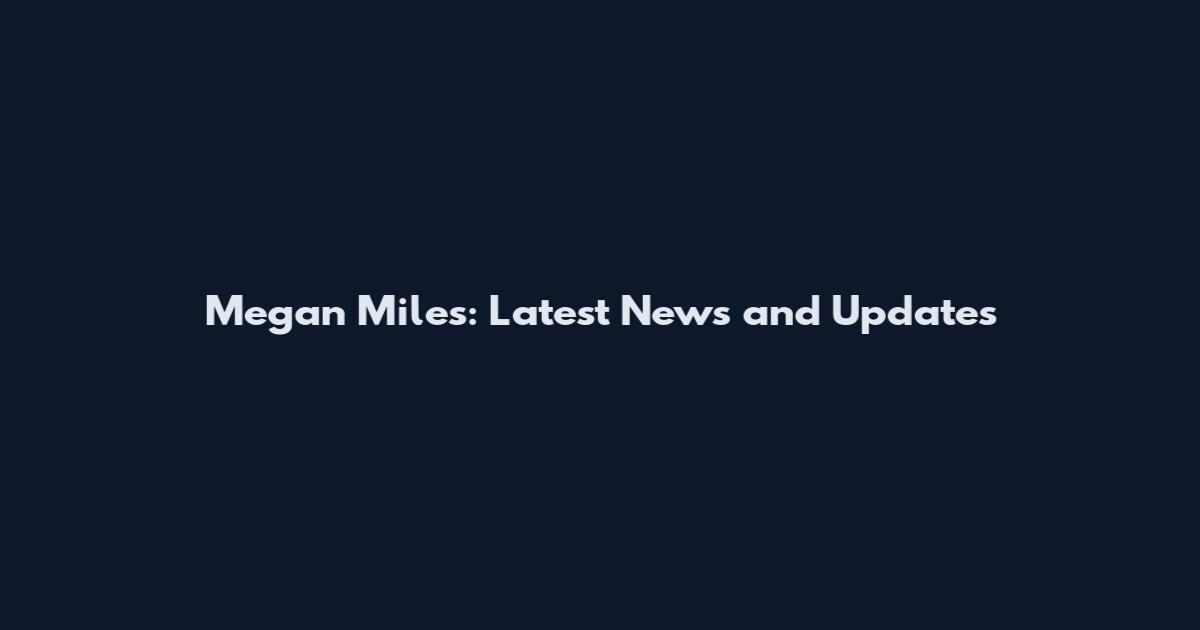 Megan Miles: Latest News and Updates