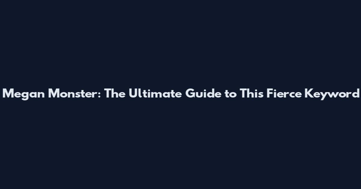 Megan Monster: The Ultimate Guide to This Fierce Keyword