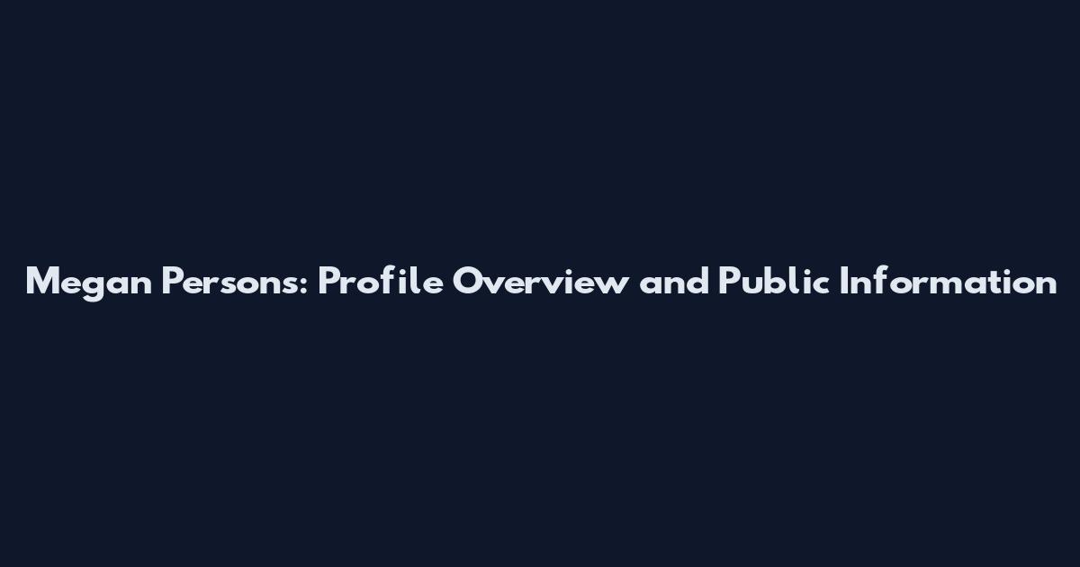 Megan Persons: Profile Overview and Public Information