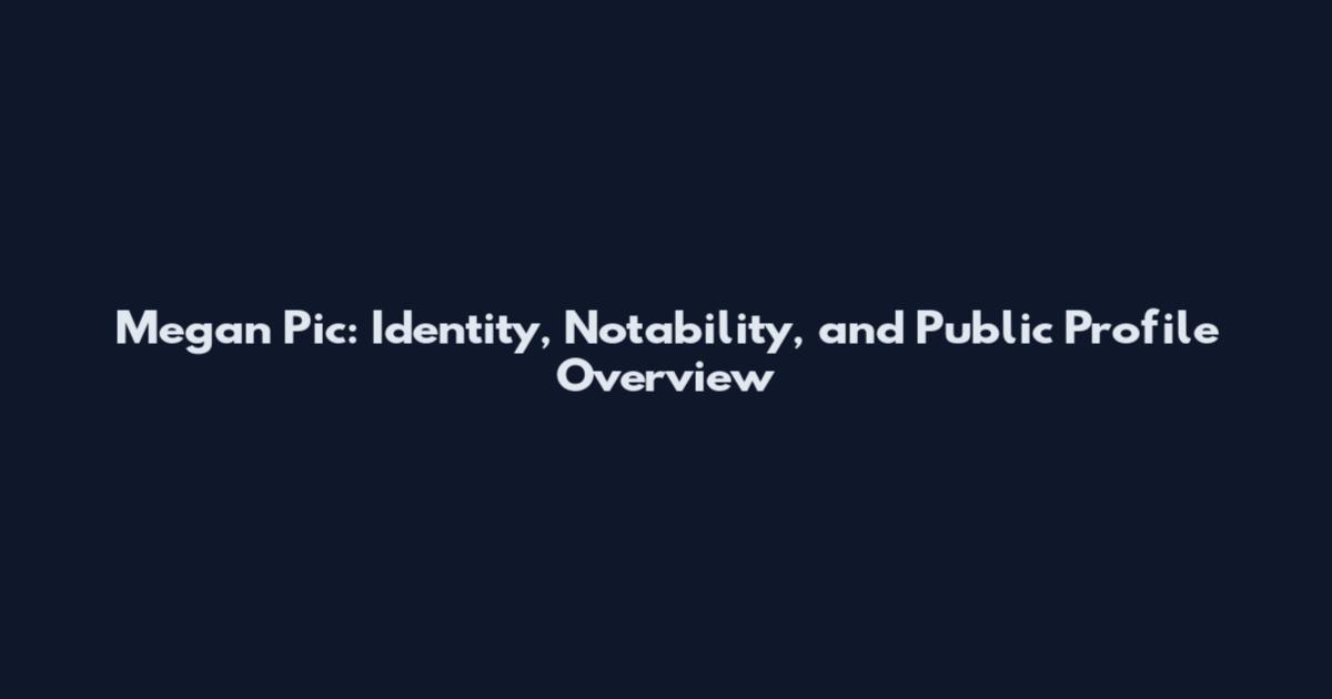 Megan Pic: Identity, Notability, and Public Profile Overview