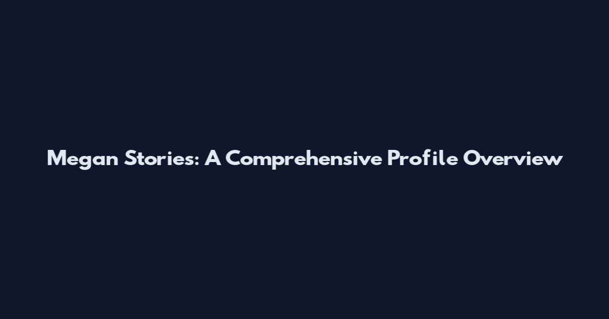 Megan Stories: A Comprehensive Profile Overview