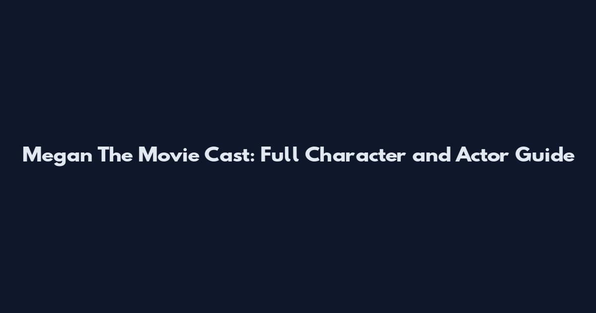 Megan The Movie Cast: Full Character and Actor Guide
