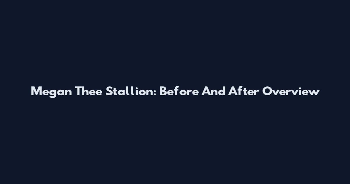Megan Thee Stallion: Before And After Overview