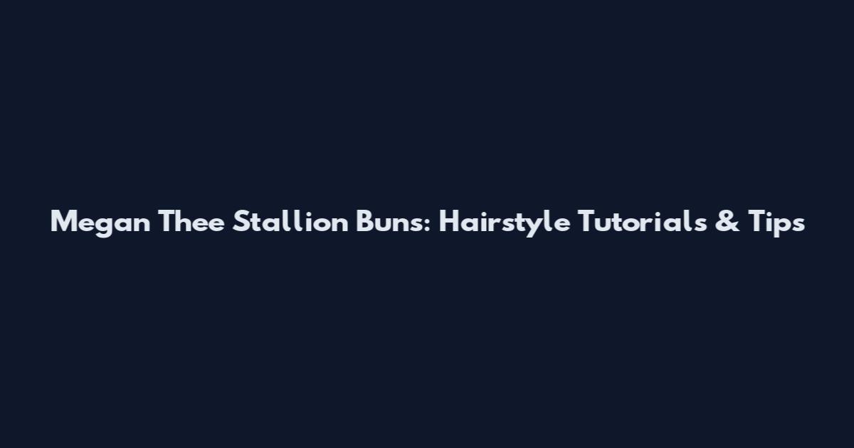 Megan Thee Stallion Buns: Hairstyle Tutorials & Tips
