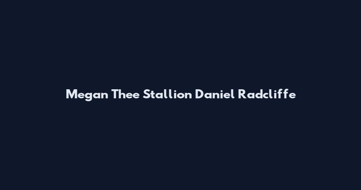 Megan Thee Stallion Daniel Radcliffe