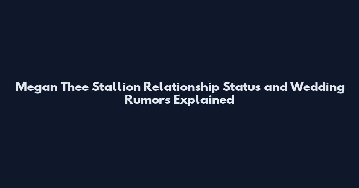 Megan Thee Stallion Relationship Status and Wedding Rumors Explained