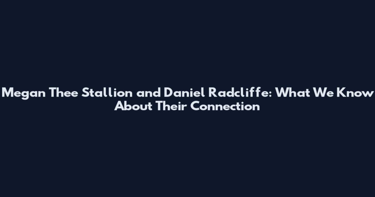 Megan Thee Stallion and Daniel Radcliffe: What We Know About Their Connection