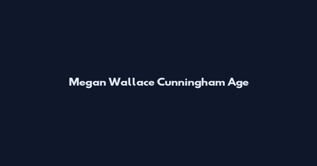 Megan Wallace Cunningham Age
