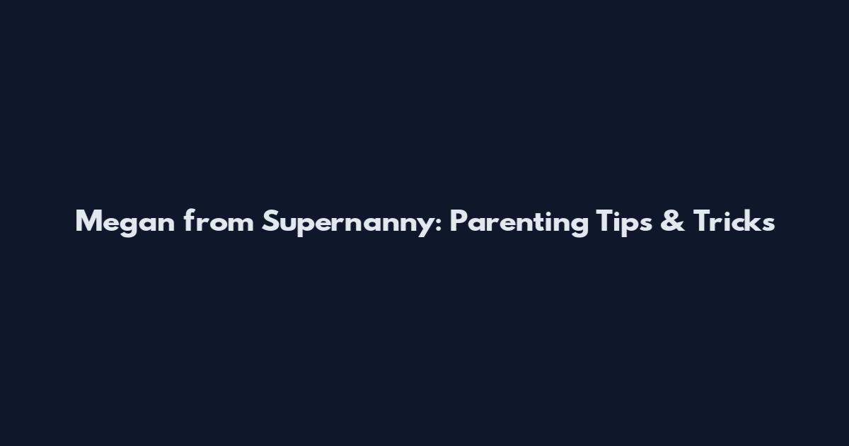 Megan from Supernanny: Parenting Tips & Tricks
