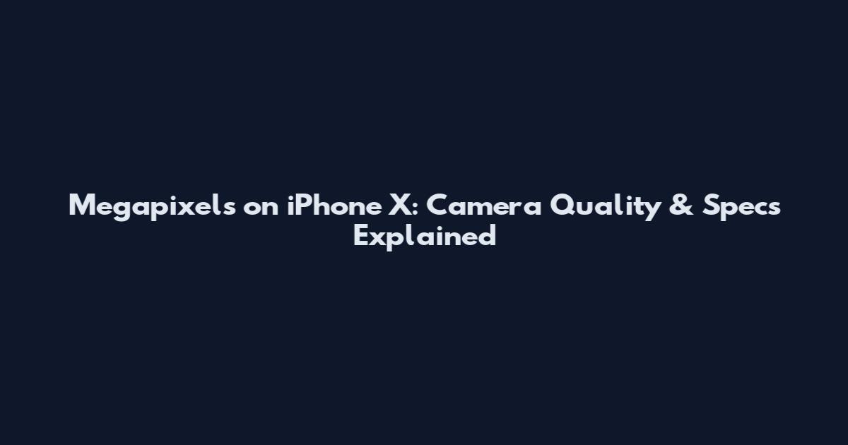 Megapixels on iPhone X: Camera Quality & Specs Explained