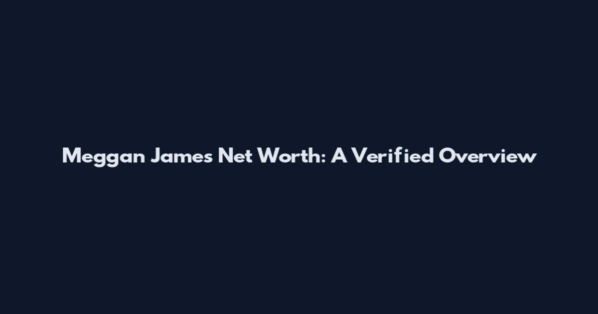 Meggan James Net Worth: A Verified Overview