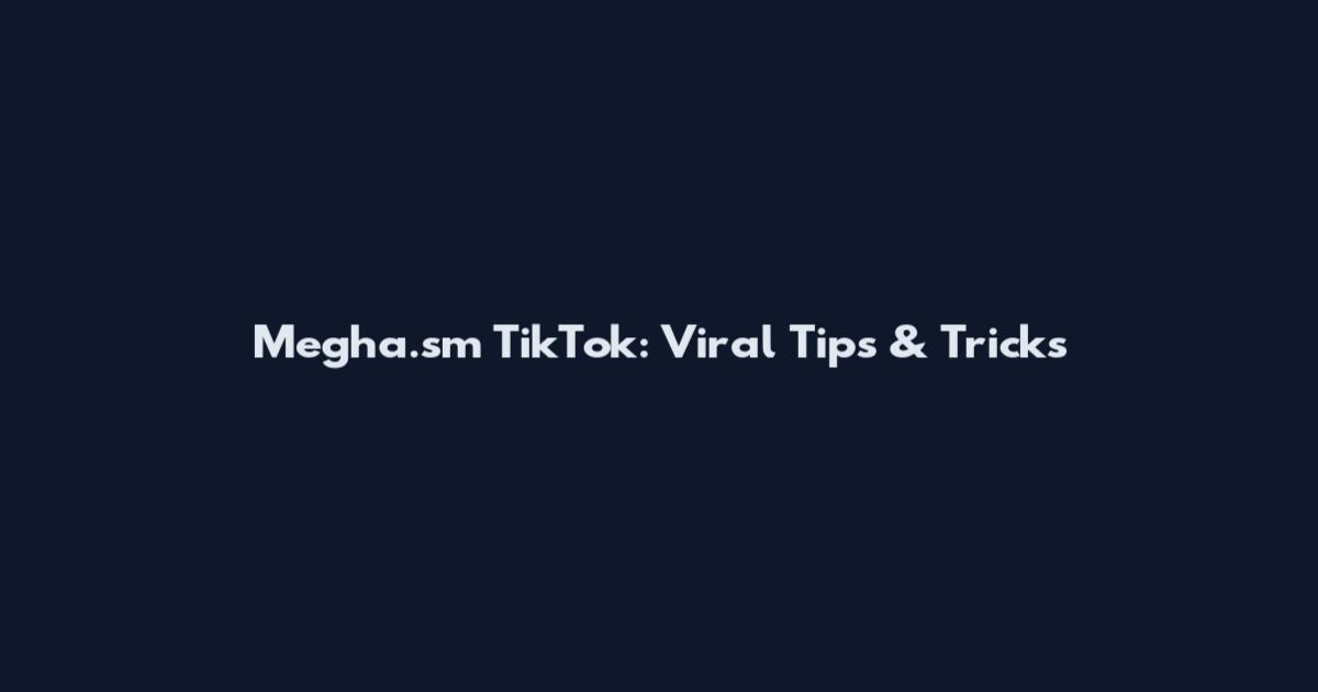 Megha.sm TikTok: Viral Tips & Tricks