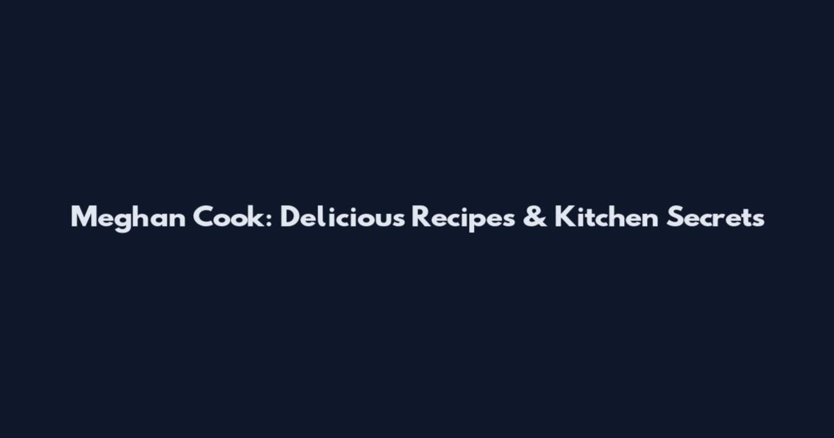 Meghan Cook: Delicious Recipes & Kitchen Secrets