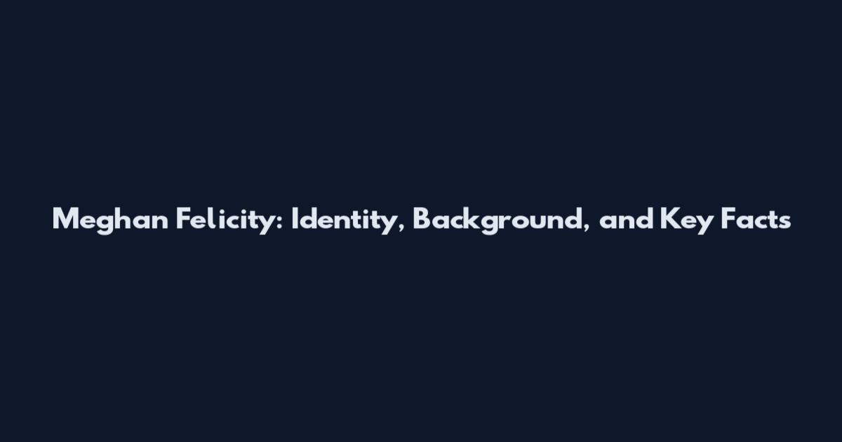 Meghan Felicity: Identity, Background, and Key Facts
