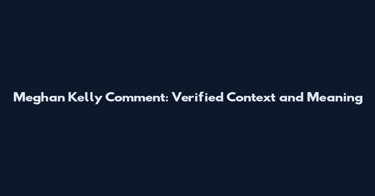 Meghan Kelly Comment: Verified Context and Meaning