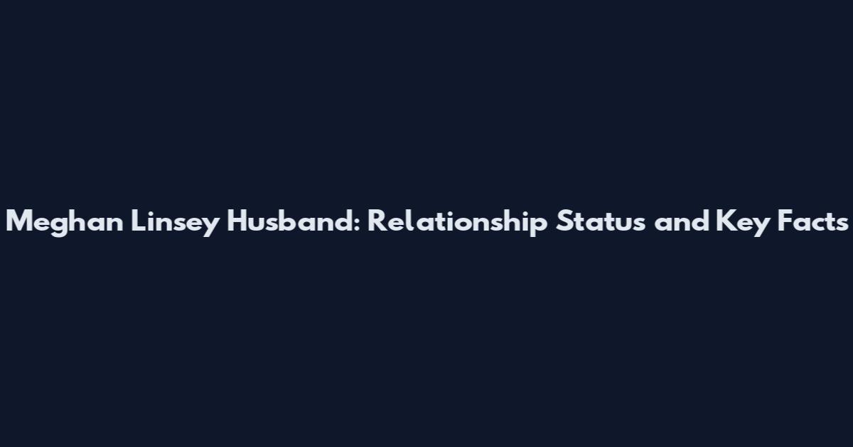 Meghan Linsey Husband: Relationship Status and Key Facts