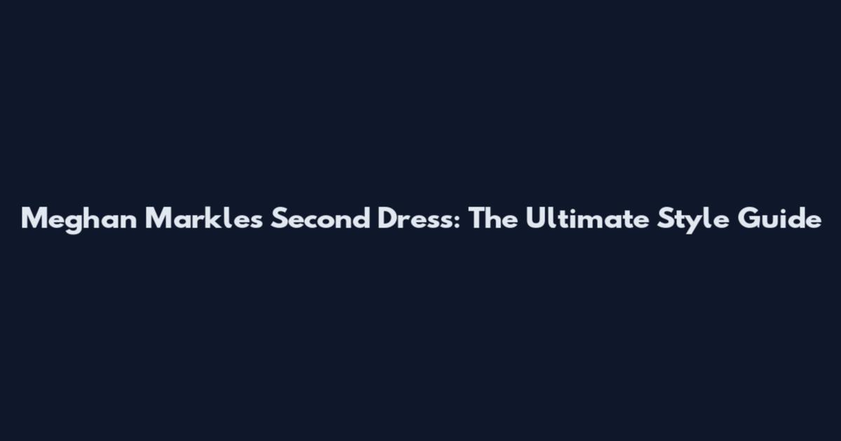 Meghan Markle's Second Dress: The Ultimate Style Guide