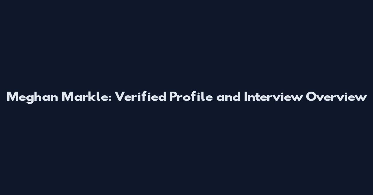 Meghan Markle: Verified Profile and Interview Overview
